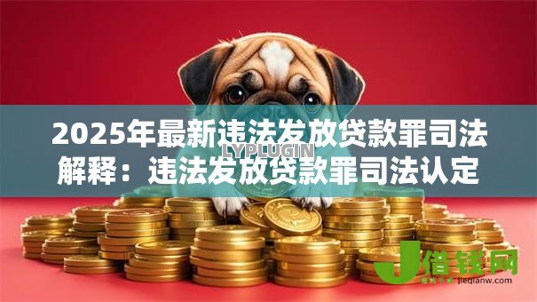 2025年最新违法发放贷款罪司法解释:违法发放贷款罪司法认定难点解析 2025年最新违法发放贷款罪司法解释:违法发放贷款罪司法认定难点解析