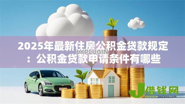2025年最新住房公积金贷款规定：公积金贷款申请条件有哪些