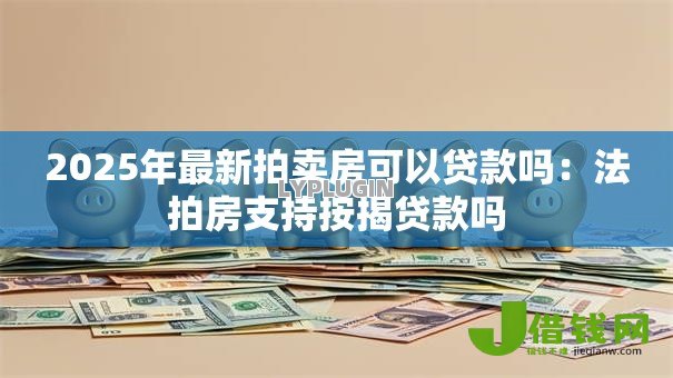 2025年最新拍卖房可以贷款吗：法拍房支持按揭贷款吗