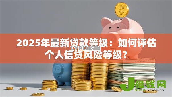 2025年最新贷款等级：如何评估个人信贷风险等级？