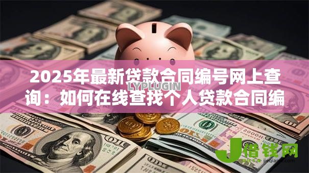 2025年最新贷款合同编号网上查询:如何在线查找个人贷款合同编号 2025年最新贷款合同编号网上查询:如何在线查找个人贷款合同编号