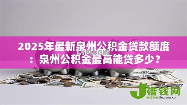 2025年最新泉州公积金贷款额度：泉州公积金最高能贷多少？