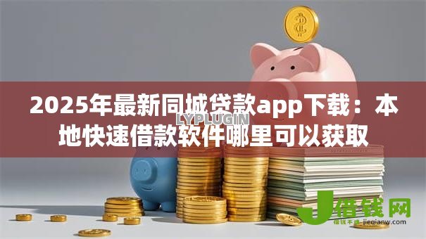 2025年最新同城贷款app下载:本地快速借款软件哪里可以获取 2025年最新同城贷款app下载:本地快速借款软件哪里可以获取