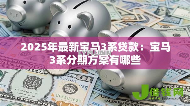2025年最新宝马3系贷款：宝马3系分期方案有哪些