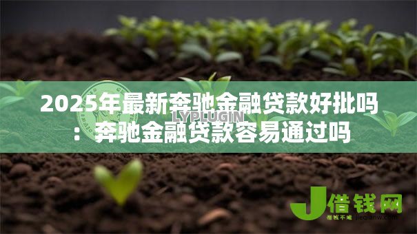 2025年最新奔驰金融贷款好批吗：奔驰金融贷款容易通过吗