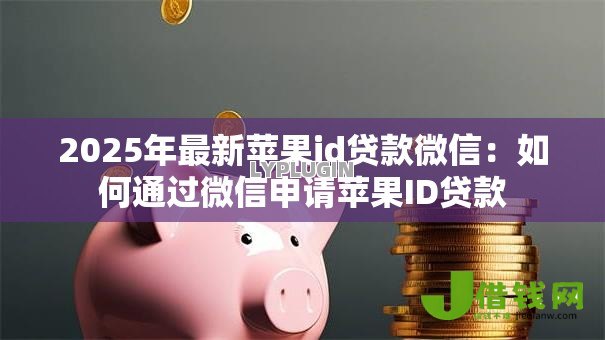 2025年最新苹果id贷款微信：如何通过微信申请苹果ID贷款