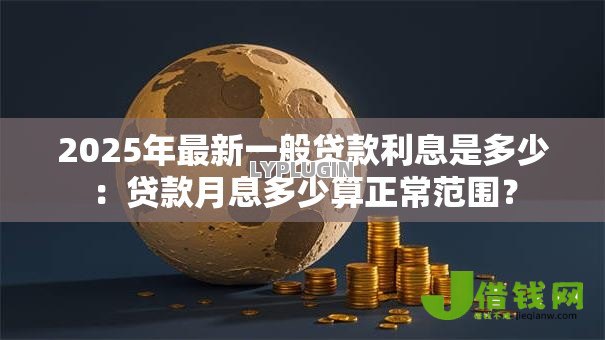2025年最新一般贷款利息是多少：贷款月息多少算正常范围？
