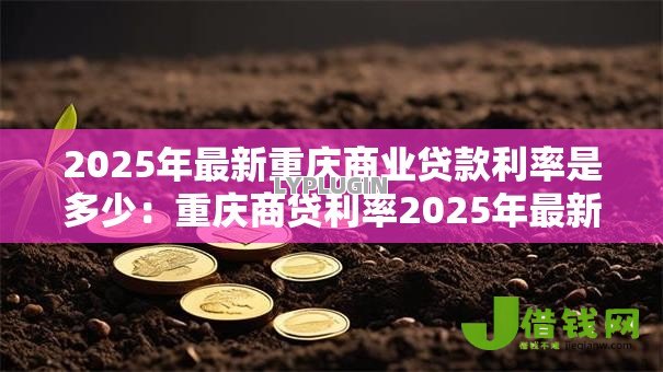 2025年最新重庆商业贷款利率是多少:重庆商贷利率2025年最新政策 2025年最新重庆商业贷款利率是多少:重庆商贷利率2025年最新政策