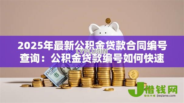 2025年最新公积金贷款合同编号查询：公积金贷款编号如何快速获取
