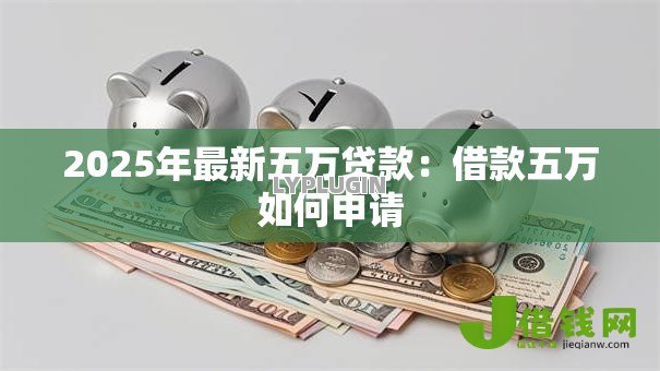 2025年最新五万贷款：借款五万如何申请
