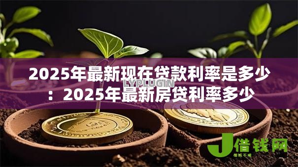 2025年最新现在贷款利率是多少：2025年最新房贷利率多少