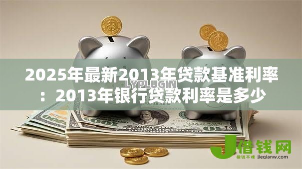 2025年最新2013年贷款基准利率：2013年银行贷款利率是多少