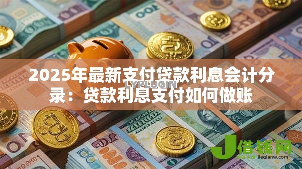 2025年最新支付贷款利息会计分录：贷款利息支付如何做账