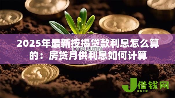 2025年最新按揭贷款利息怎么算的：房贷月供利息如何计算