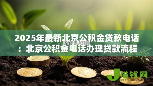 2025年最新北京公积金贷款电话:北京公积金电话办理贷款流程 2025年最新北京公积金贷款电话:北京公积金电话办理贷款流程
