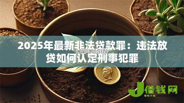 2025年最新非法贷款罪:违法放贷如何认定刑事犯罪 2025年最新非法贷款罪:违法放贷如何认定刑事犯罪