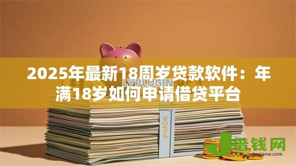 2025年最新18周岁贷款软件：年满18岁如何申请借贷平台
