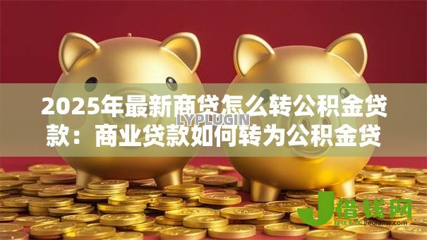 2025年最新商贷怎么转公积金贷款：商业贷款如何转为公积金贷款？