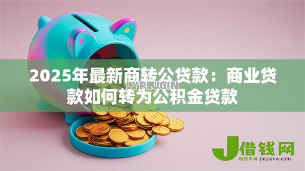 2025年最新商转公贷款：商业贷款如何转为公积金贷款