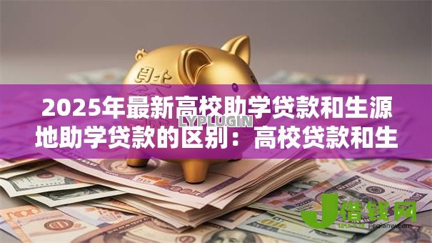 2025年最新高校助学贷款和生源地助学贷款的区别：高校贷款和生源地贷款的差异在哪