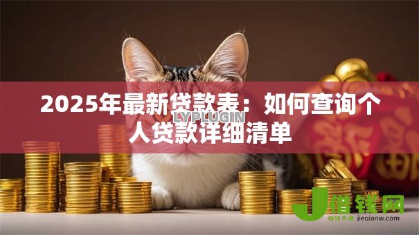 2025年最新贷款表:如何查询个人贷款详细清单 2025年最新贷款表:如何查询个人贷款详细清单