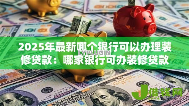 2025年最新哪个银行可以办理装修贷款：哪家银行可办装修贷款