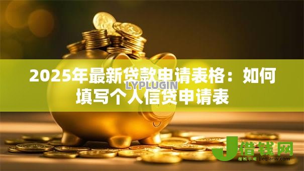 2025年最新贷款申请表格:如何填写个人信贷申请表 2025年最新贷款申请表格:如何填写个人信贷申请表