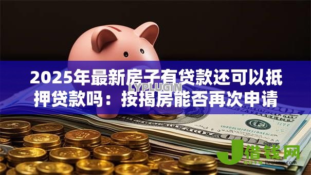 2025年最新房子有贷款还可以抵押贷款吗：按揭房能否再次申请抵押贷款