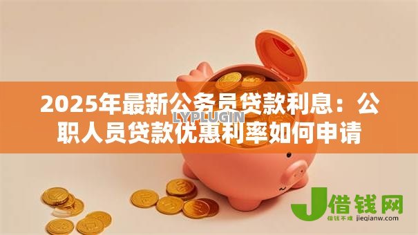 2025年最新公务员贷款利息：公职人员贷款优惠利率如何申请
