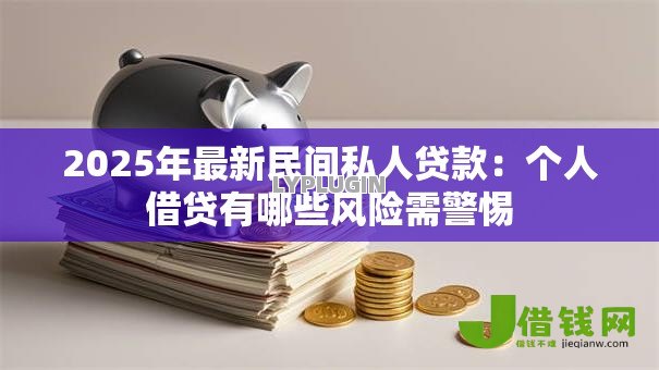 2025年最新民间私人贷款:个人借贷有哪些风险需警惕 2025年最新民间私人贷款:个人借贷有哪些风险需警惕