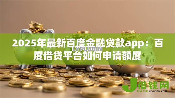 2025年最新百度金融贷款app：百度借贷平台如何申请额度