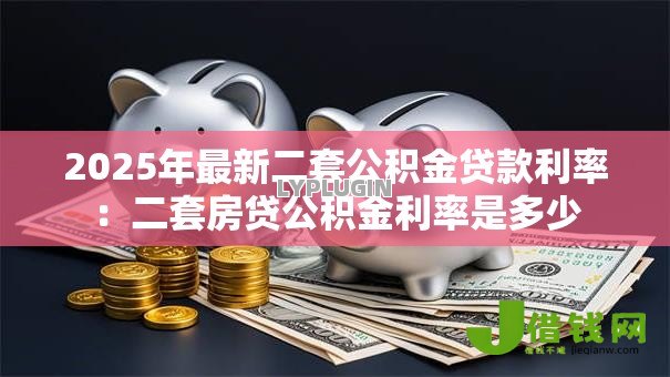 2025年最新二套公积金贷款利率:二套房贷公积金利率是多少 2025年最新二套公积金贷款利率:二套房贷公积金利率是多少