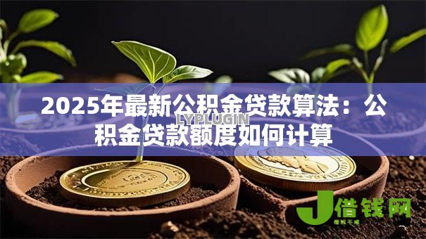 2025年最新公积金贷款算法:公积金贷款额度如何计算 2025年最新公积金贷款算法:公积金贷款额度如何计算