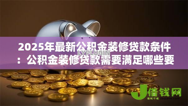 2025年最新公积金装修贷款条件：公积金装修贷款需要满足哪些要求