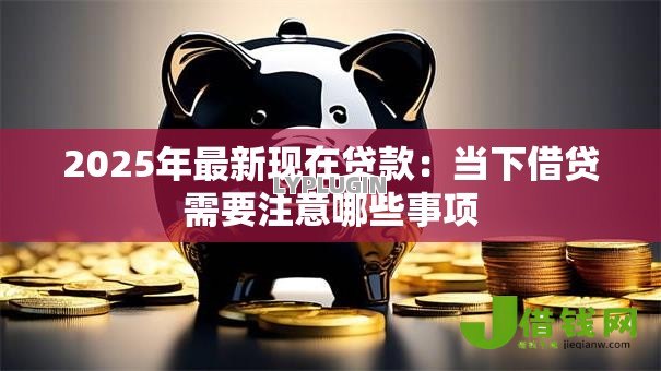 2025年最新现在贷款：当下借贷需要注意哪些事项