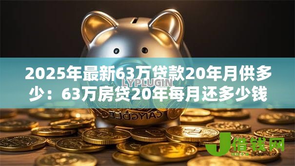 2025年最新63万贷款20年月供多少：63万房贷20年每月还多少钱