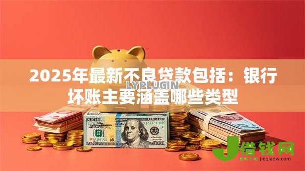 2025年最新不良贷款包括：银行坏账主要涵盖哪些类型