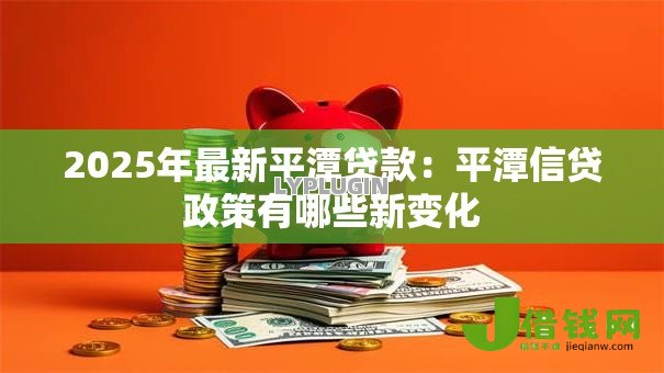 2025年最新平潭贷款：平潭信贷政策有哪些新变化