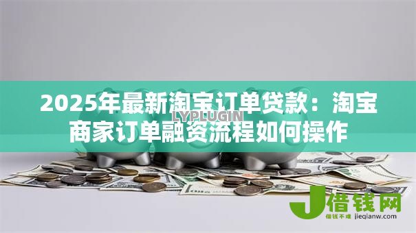 2025年最新淘宝订单贷款：淘宝商家订单融资流程如何操作