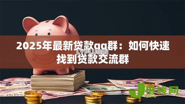 2025年最新贷款qq群：如何快速找到贷款交流群