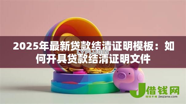2025年最新贷款结清证明模板：如何开具贷款结清证明文件