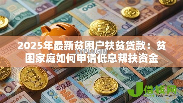2025年最新贫困户扶贫贷款：贫困家庭如何申请低息帮扶资金