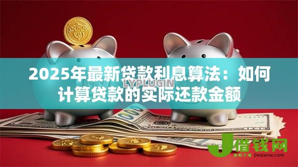 2025年最新贷款利息算法：如何计算贷款的实际还款金额