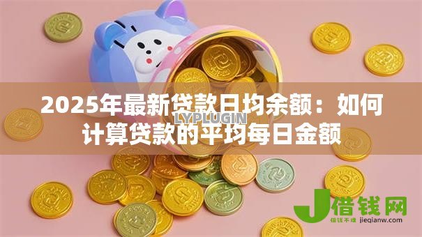 2025年最新贷款日均余额:如何计算贷款的平均每日金额 2025年最新贷款日均余额:如何计算贷款的平均每日金额