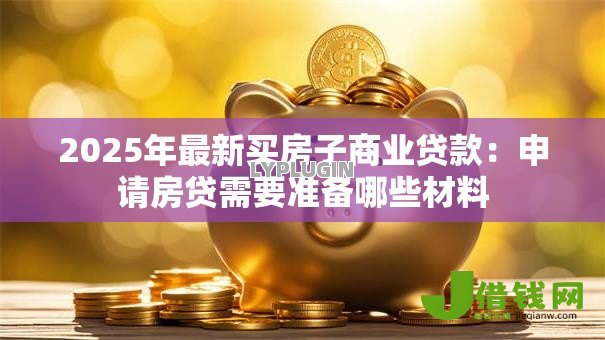 2025年最新买房子商业贷款：申请房贷需要准备哪些材料