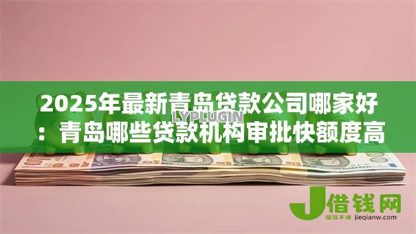2025年最新青岛贷款公司哪家好：青岛哪些贷款机构审批快额度高
