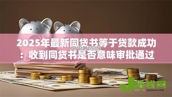 2025年最新同贷书等于贷款成功：收到同贷书是否意味审批通过