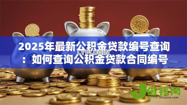 2025年最新公积金贷款编号查询：如何查询公积金贷款合同编号