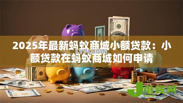 2025年最新蚂蚁商城小额贷款：小额贷款在蚂蚁商城如何申请