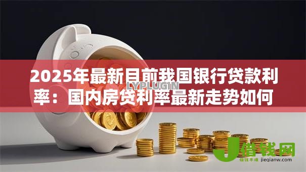 2025年最新目前我国银行贷款利率：国内房贷利率最新走势如何